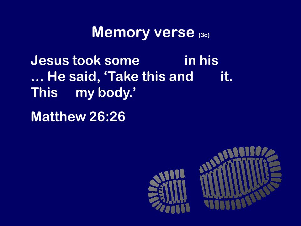 Memory verse (3c) Jesus took some bread in his hands … He said, ‘Take this and eat it.