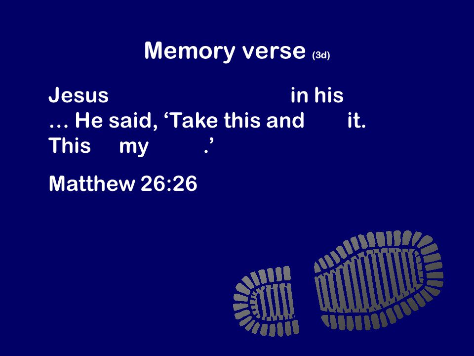 Memory verse (3d) Jesus took some bread in his hands … He said, ‘Take this and eat it.