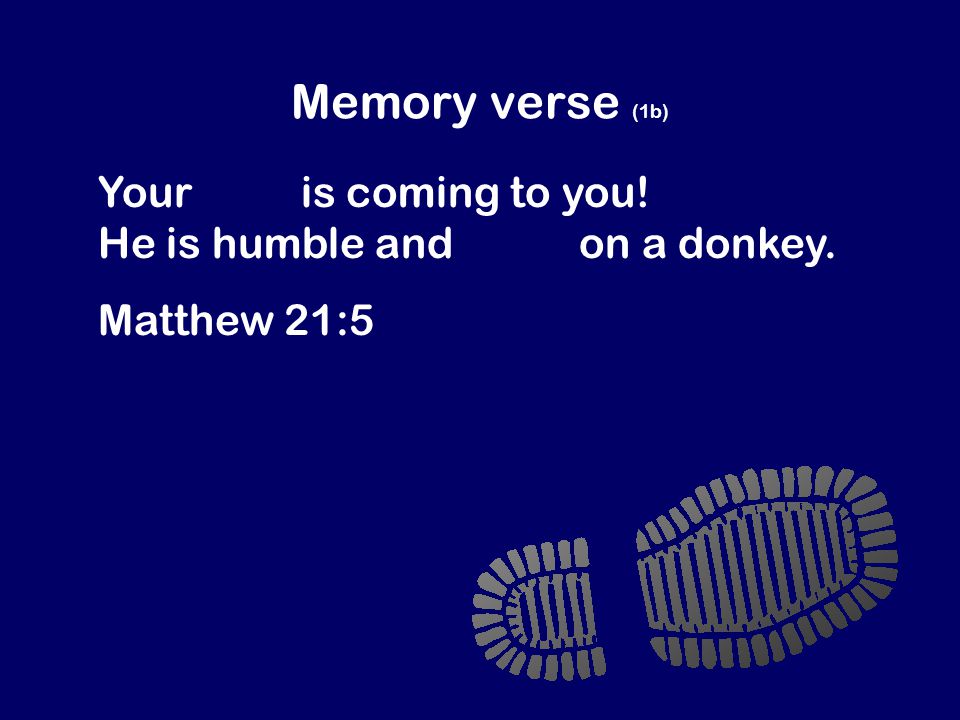 Memory verse (1b) Your king is coming to you! He is humble and rides on a donkey. Matthew 21:5
