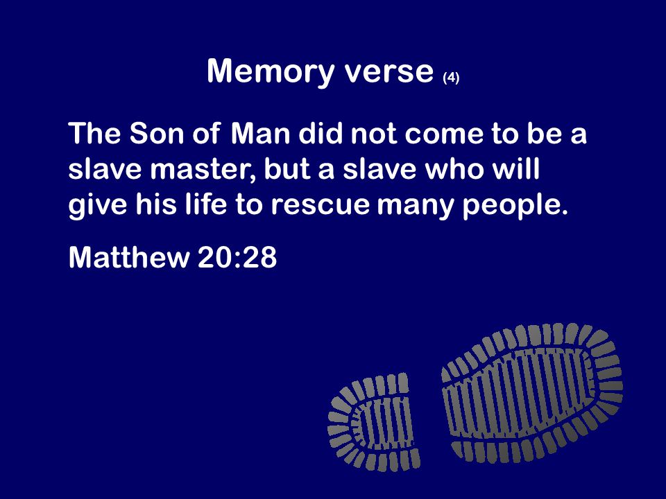 Memory verse (4) The Son of Man did not come to be a slave master, but a slave who will give his life to rescue many people.