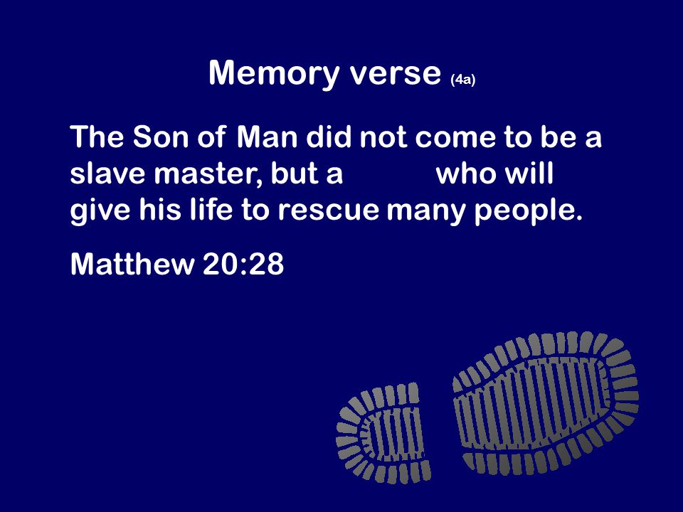 Memory verse (4a) The Son of Man did not come to be a slave master, but a slave who will give his life to rescue many people.