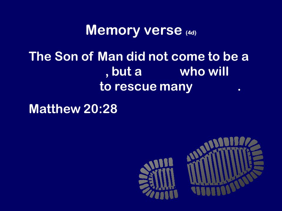 Memory verse (4d) The Son of Man did not come to be a slave master, but a slave who will give his life to rescue many people.