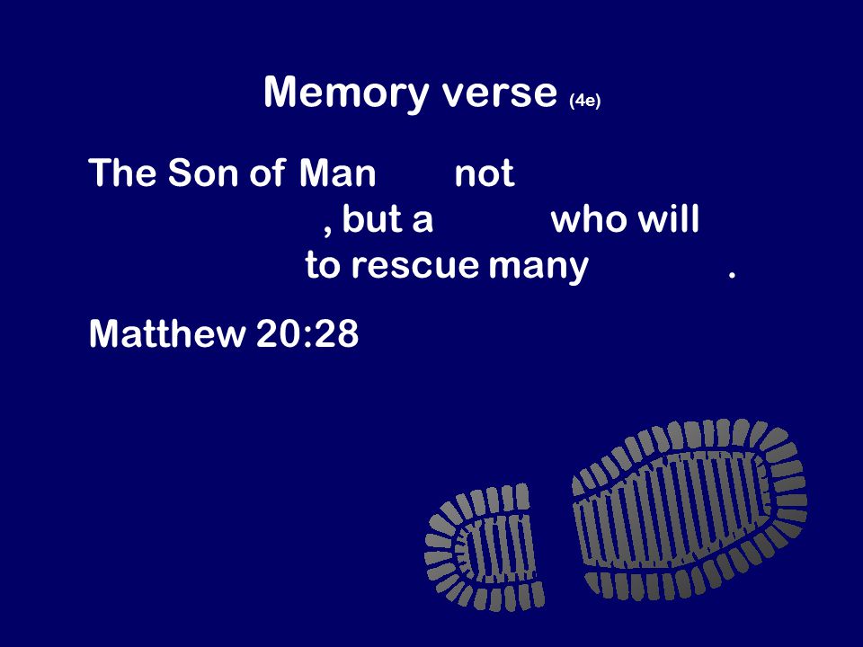 Memory verse (4e) The Son of Man did not come to be a slave master, but a slave who will give his life to rescue many people.