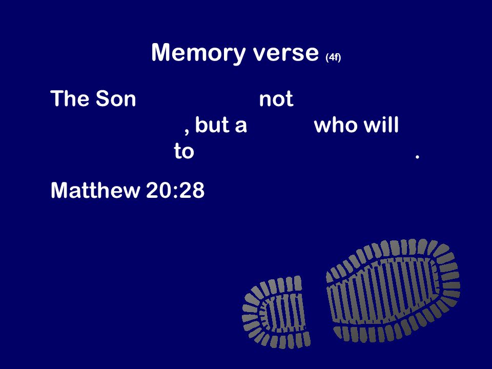 Memory verse (4f) The Son of Man did not come to be a slave master, but a slave who will give his life to rescue many people.