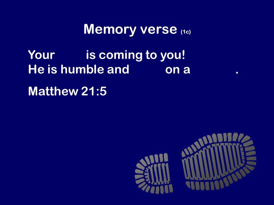 Memory verse (1c) Your king is coming to you! He is humble and rides on a donkey. Matthew 21:5