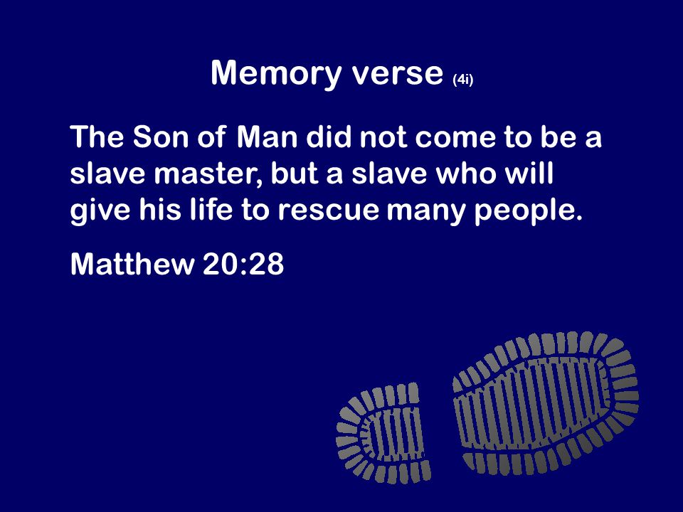 Memory verse (4i) The Son of Man did not come to be a slave master, but a slave who will give his life to rescue many people.