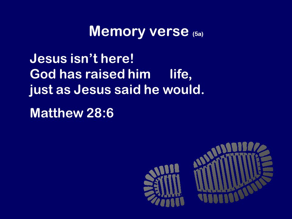 Memory verse (5a) Jesus isn’t here. God has raised him to life, just as Jesus said he would.