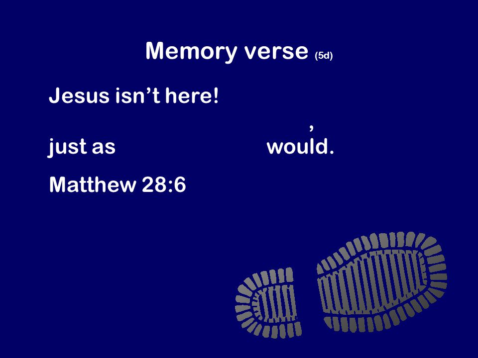 Memory verse (5d) Jesus isn’t here. God has raised him to life, just as Jesus said he would.