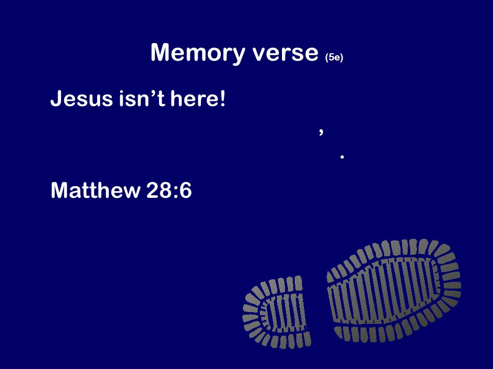 Memory verse (5e) Jesus isn’t here. God has raised him to life, just as Jesus said he would.