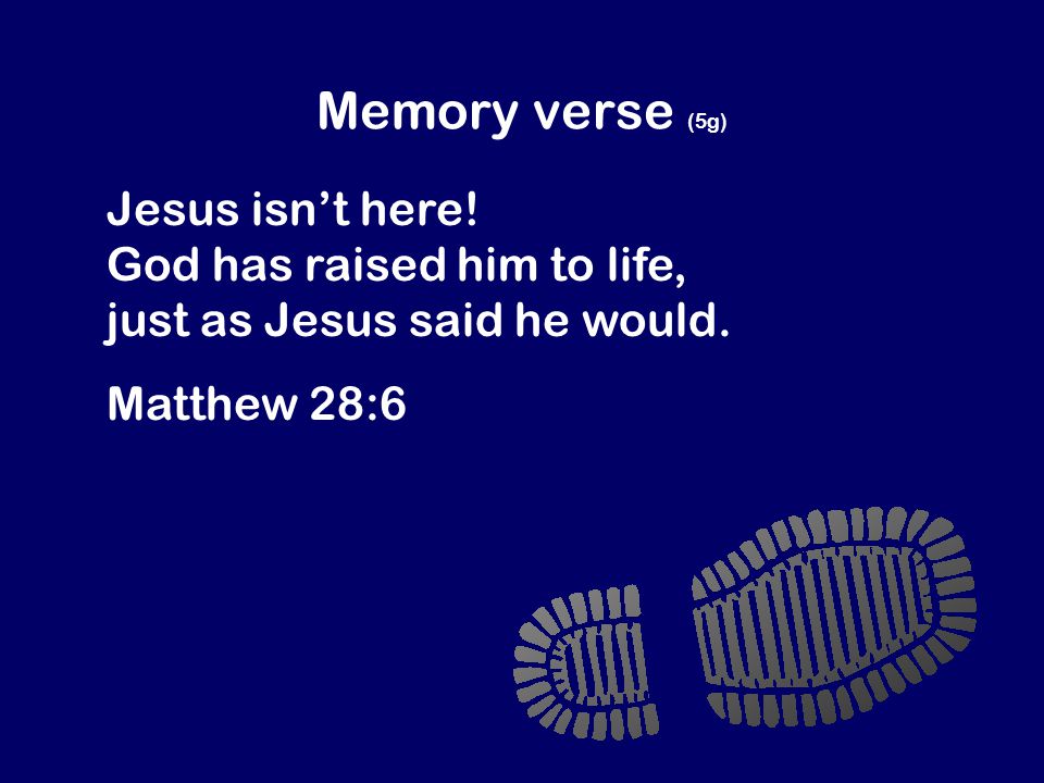 Memory verse (5g) Jesus isn’t here. God has raised him to life, just as Jesus said he would.