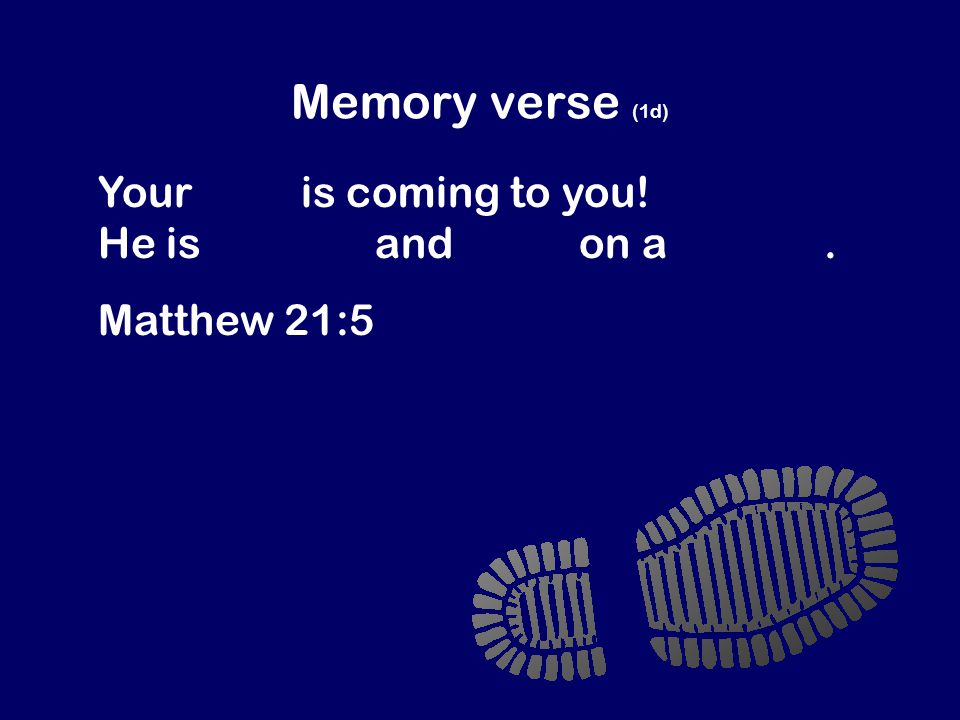 Memory verse (1d) Your king is coming to you! He is humble and rides on a donkey. Matthew 21:5