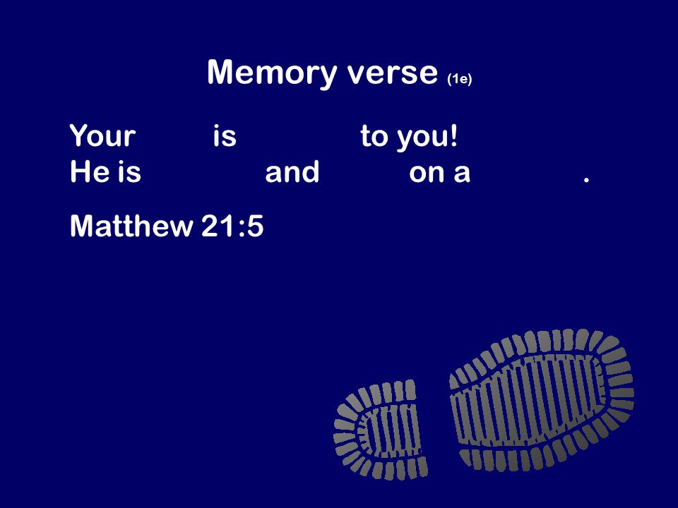 Memory verse (1e) Your king is coming to you! He is humble and rides on a donkey. Matthew 21:5