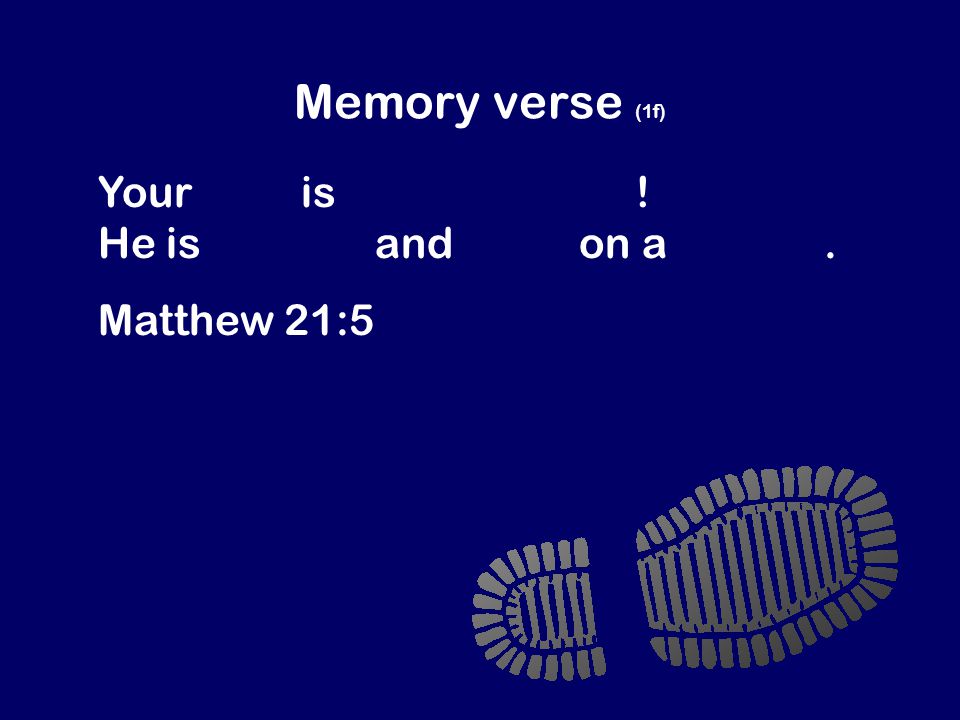 Memory verse (1f) Your king is coming to you! He is humble and rides on a donkey. Matthew 21:5