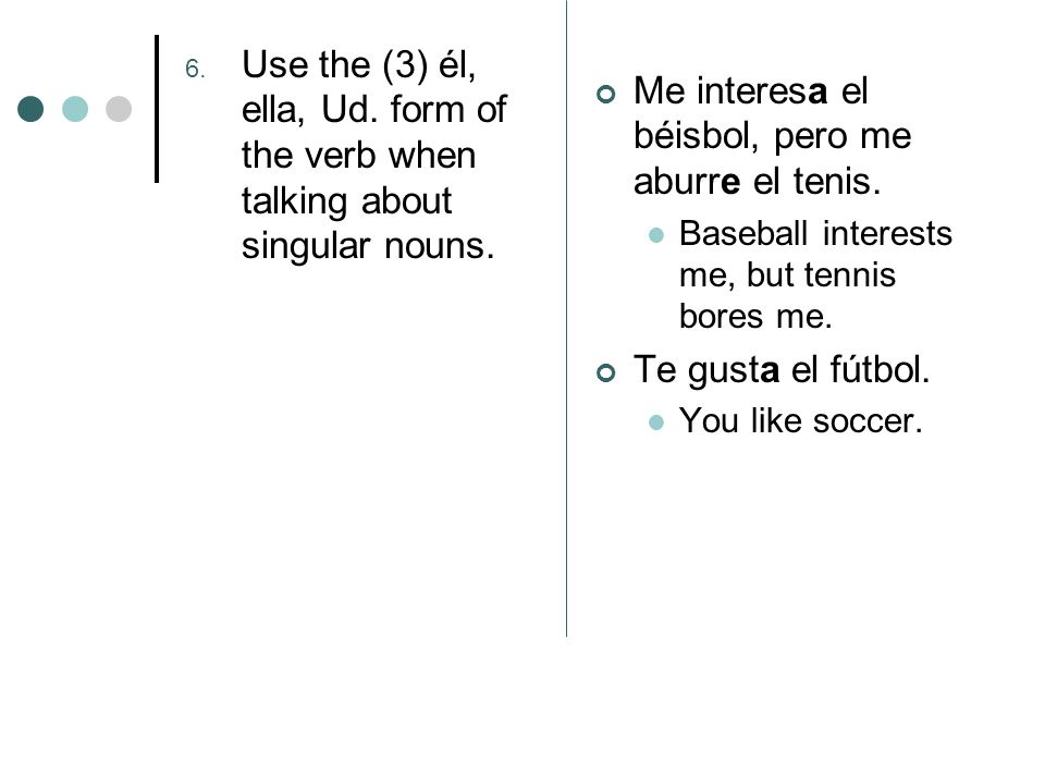 6. Use the (3) él, ella, Ud. form of the verb when talking about singular nouns.