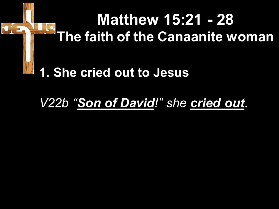 Matthew 15: The faith of the Canaanite woman 1.