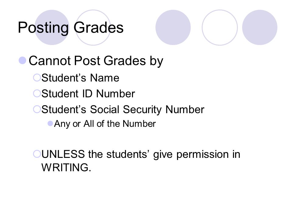 Posting Grades Cannot Post Grades by  Student’s Name  Student ID Number  Student’s Social Security Number Any or All of the Number  UNLESS the students’ give permission in WRITING.