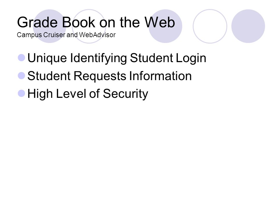 Grade Book on the Web Campus Cruiser and WebAdvisor Unique Identifying Student Login Student Requests Information High Level of Security