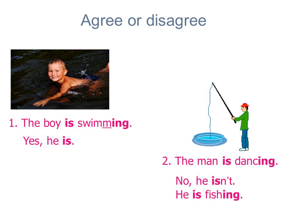 Agree or disagree 1. The boy is swimming. 2. The man is dancing.