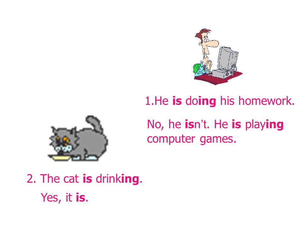 1.He is doing his homework. 2. The cat is drinking.