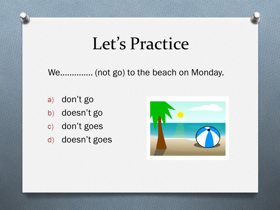 Let’s Practice We………….. (not go) to the beach on Monday.