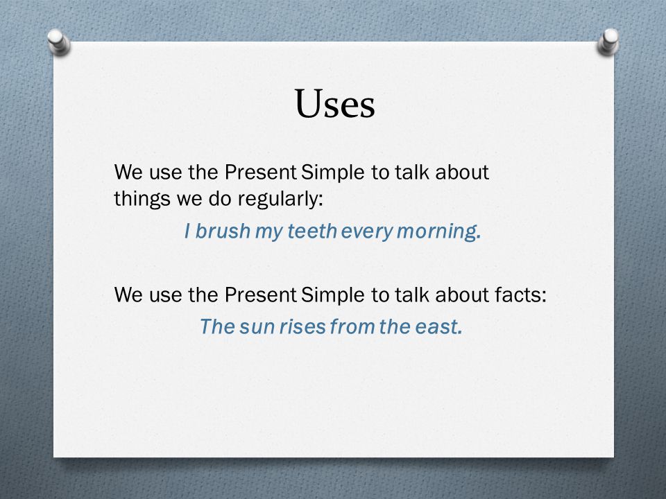 Uses We use the Present Simple to talk about things we do regularly: I brush my teeth every morning.