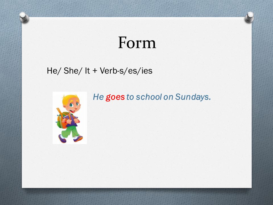 Form He/ She/ It + Verb-s/es/ies He goes to school on Sundays.