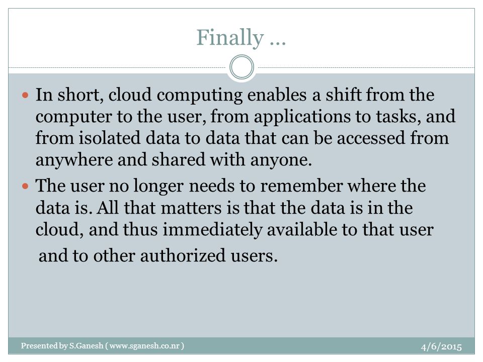 Finally … In short, cloud computing enables a shift from the computer to the user, from applications to tasks, and from isolated data to data that can be accessed from anywhere and shared with anyone.