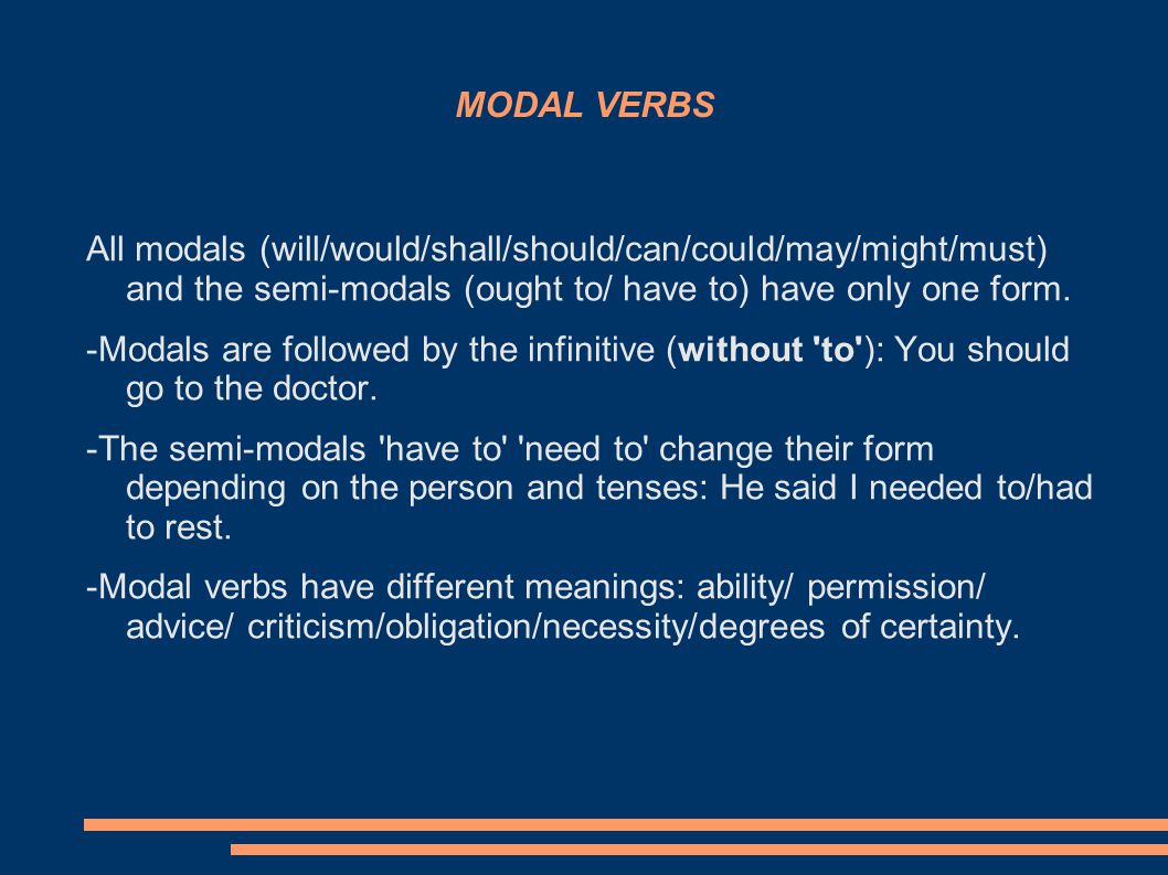 MODAL VERBS All modals (will/would/shall/should/can/could/may/might/must) and the semi-modals (ought to/ have to) have only one form.