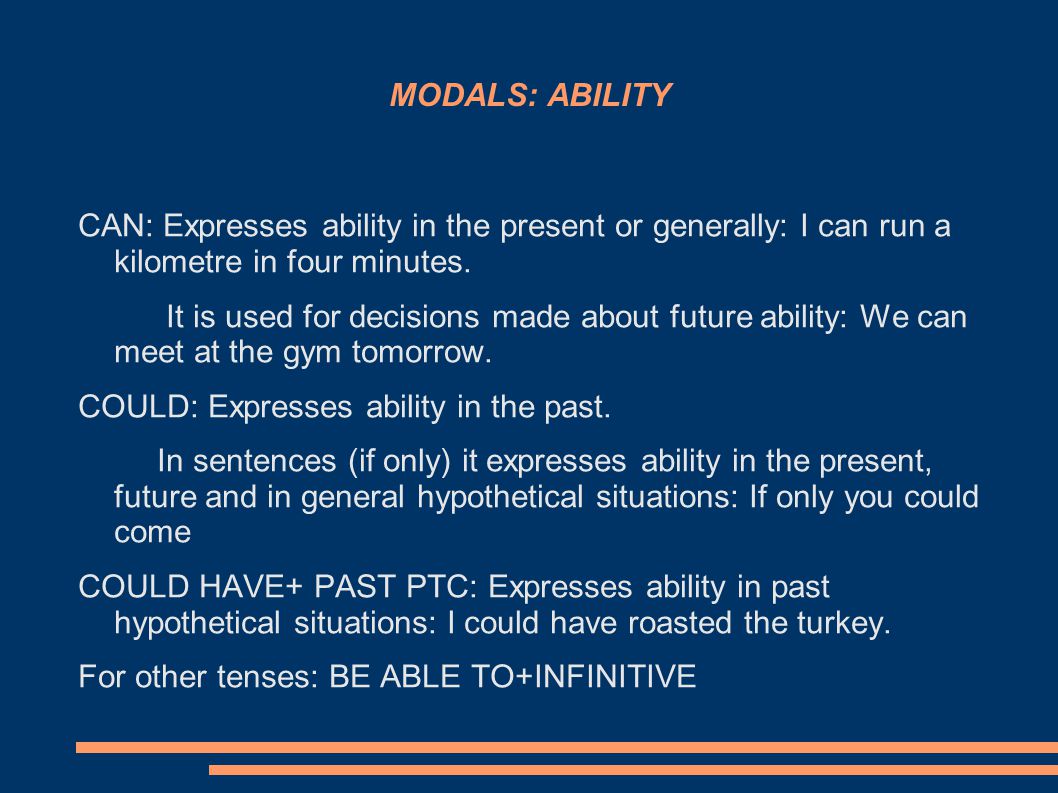 MODALS: ABILITY CAN: Expresses ability in the present or generally: I can run a kilometre in four minutes.