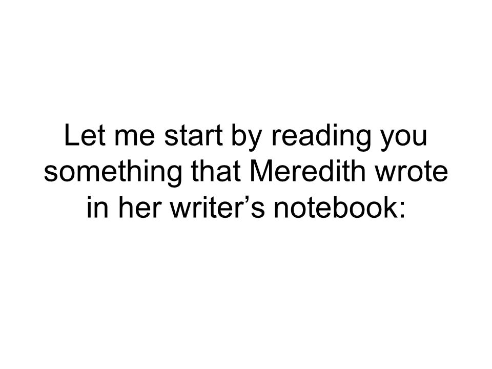Let me start by reading you something that Meredith wrote in her writer’s notebook: