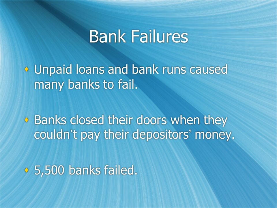 Bank Failures  Unpaid loans and bank runs caused many banks to fail.