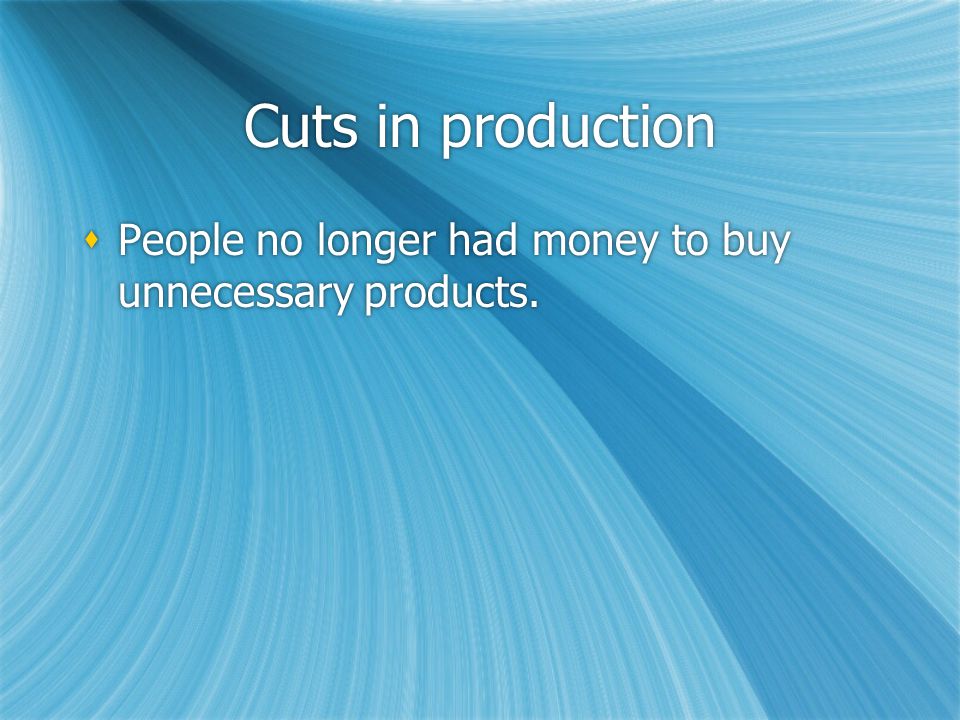 Cuts in production  People no longer had money to buy unnecessary products.