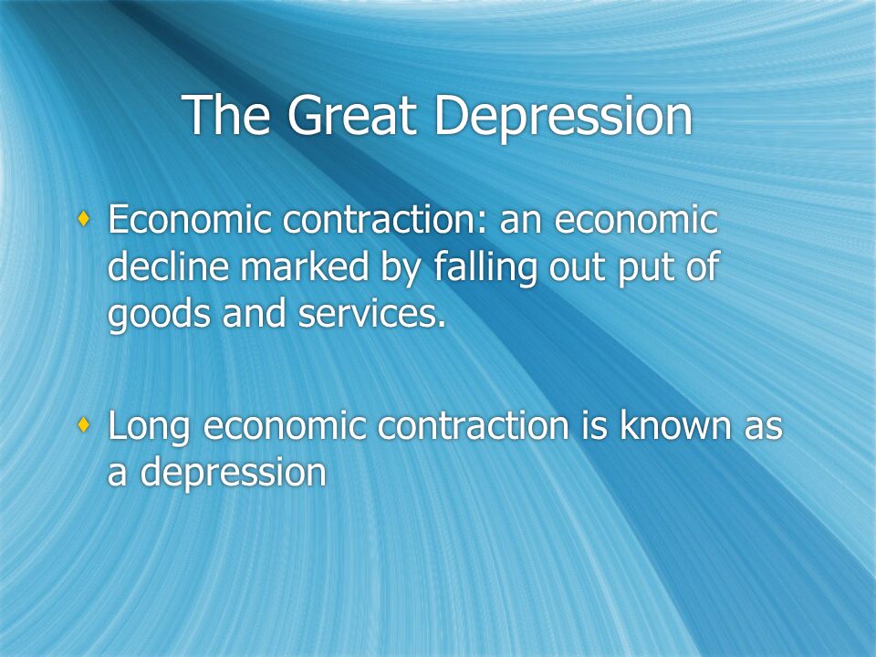 The Great Depression  Economic contraction: an economic decline marked by falling out put of goods and services.