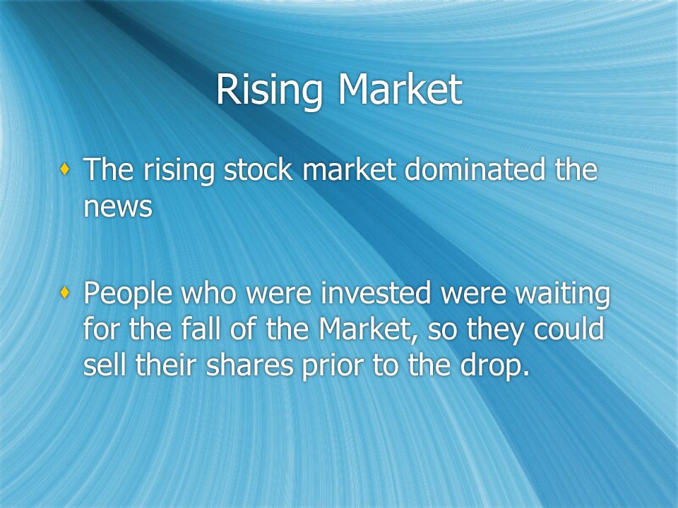 Rising Market  The rising stock market dominated the news  People who were invested were waiting for the fall of the Market, so they could sell their shares prior to the drop.