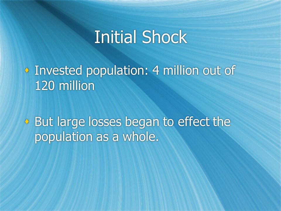 Initial Shock  Invested population: 4 million out of 120 million  But large losses began to effect the population as a whole.