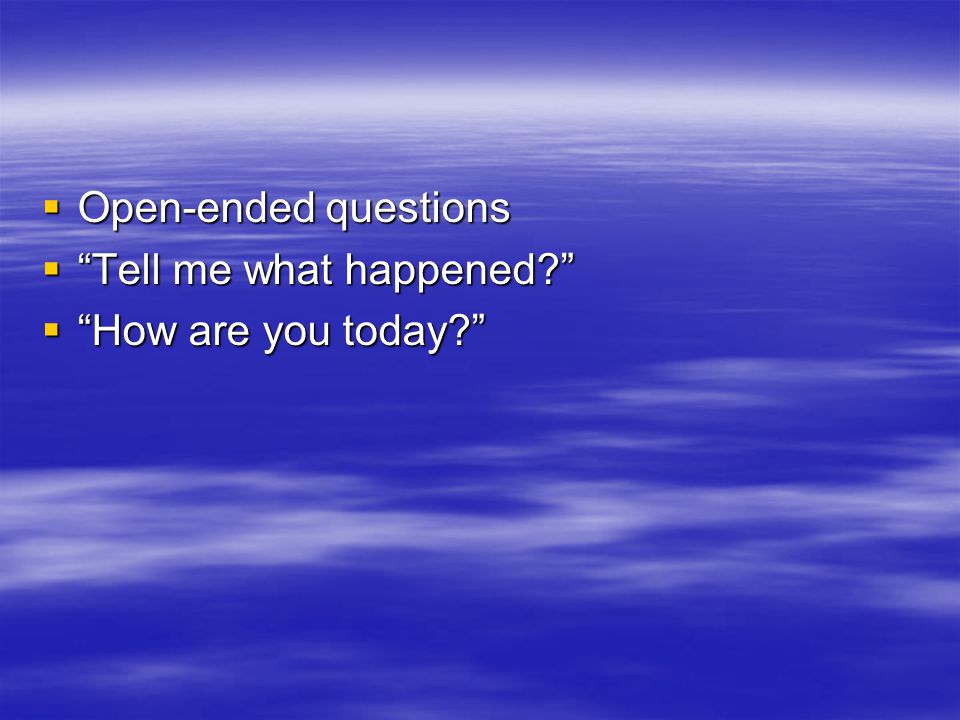  Open-ended questions  Tell me what happened  How are you today
