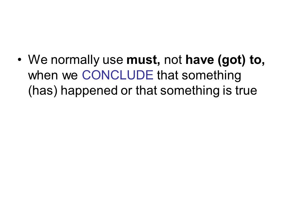 We normally use must, not have (got) to, when we CONCLUDE that something (has) happened or that something is true