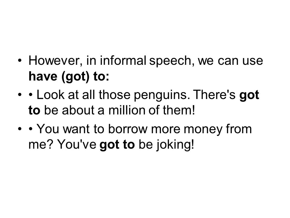However, in informal speech, we can use have (got) to: Look at all those penguins.