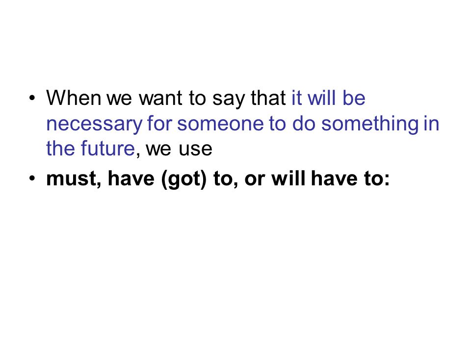 When we want to say that it will be necessary for someone to do something in the future, we use must, have (got) to, or will have to: