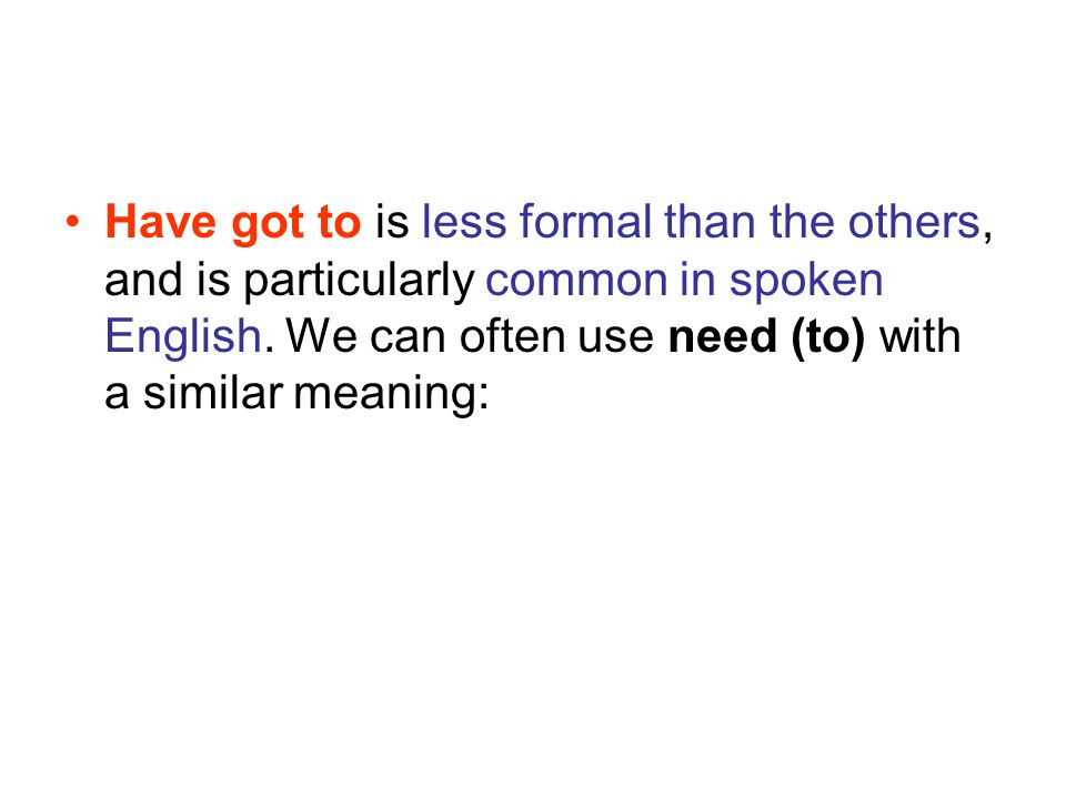 Have got to is less formal than the others, and is particularly common in spoken English.