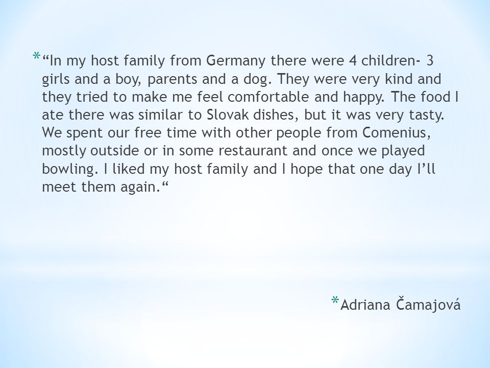 * In my host family from Germany there were 4 children- 3 girls and a boy, parents and a dog.