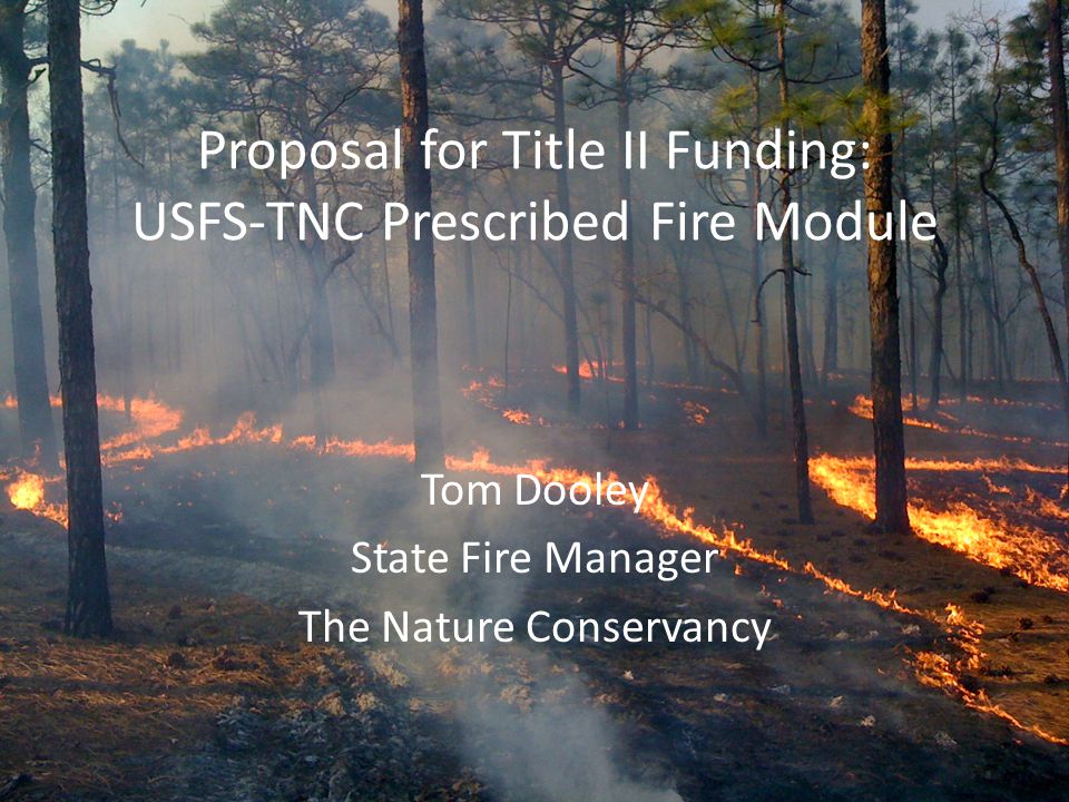 Proposal for Title II Funding: USFS-TNC Prescribed Fire Module Tom Dooley State Fire Manager The Nature Conservancy