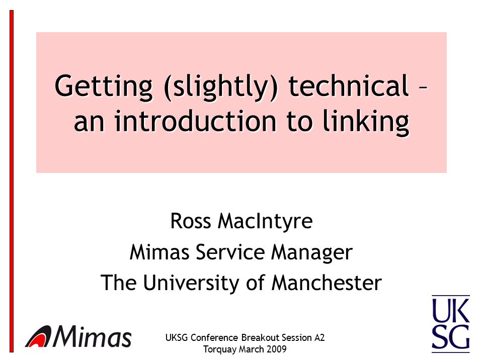 UKSG Conference Breakout Session A2 Torquay March Getting (slightly) technical – an introduction to linking Ross MacIntyre Mimas Service Manager The University of Manchester