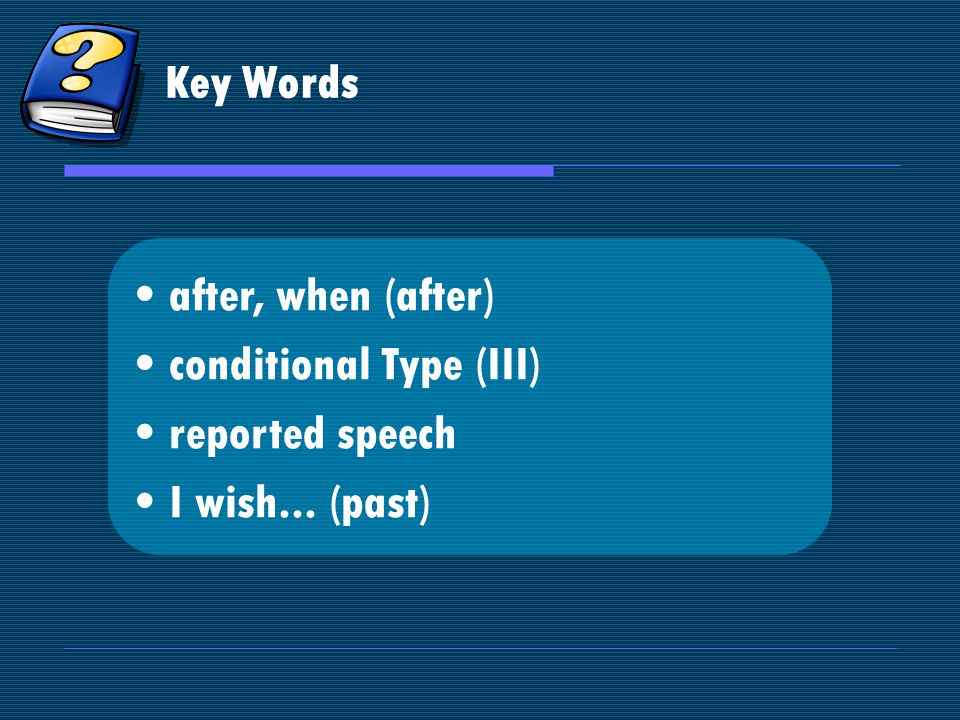 Key Words after, when (after) conditional Type (III) reported speech I wish... (past)