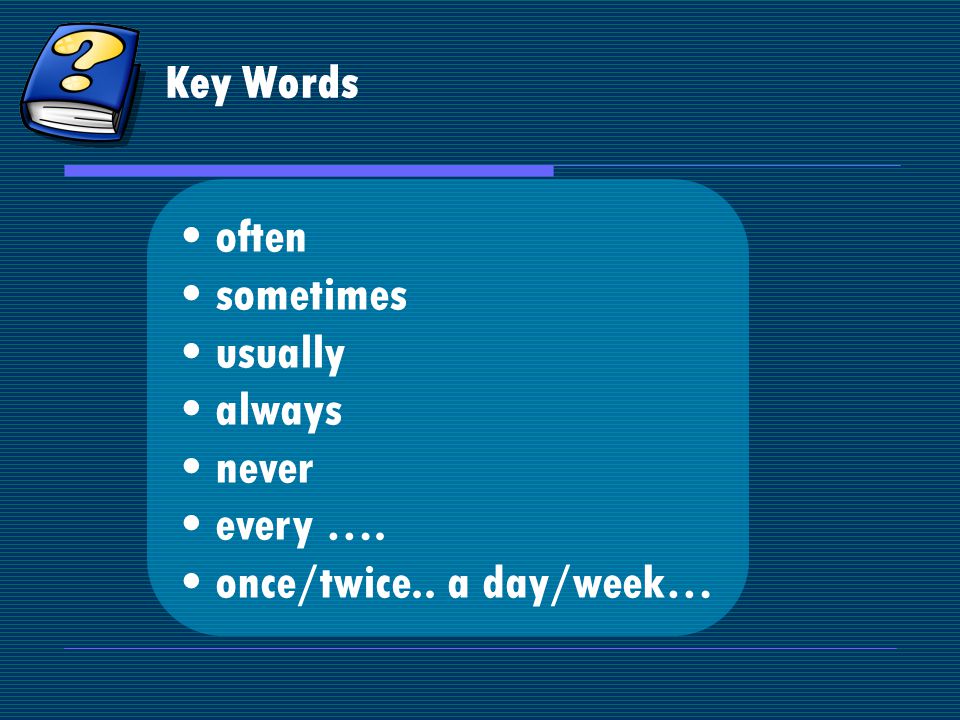 Key Words often sometimes usually always never every …. once/twice.. a day/week…