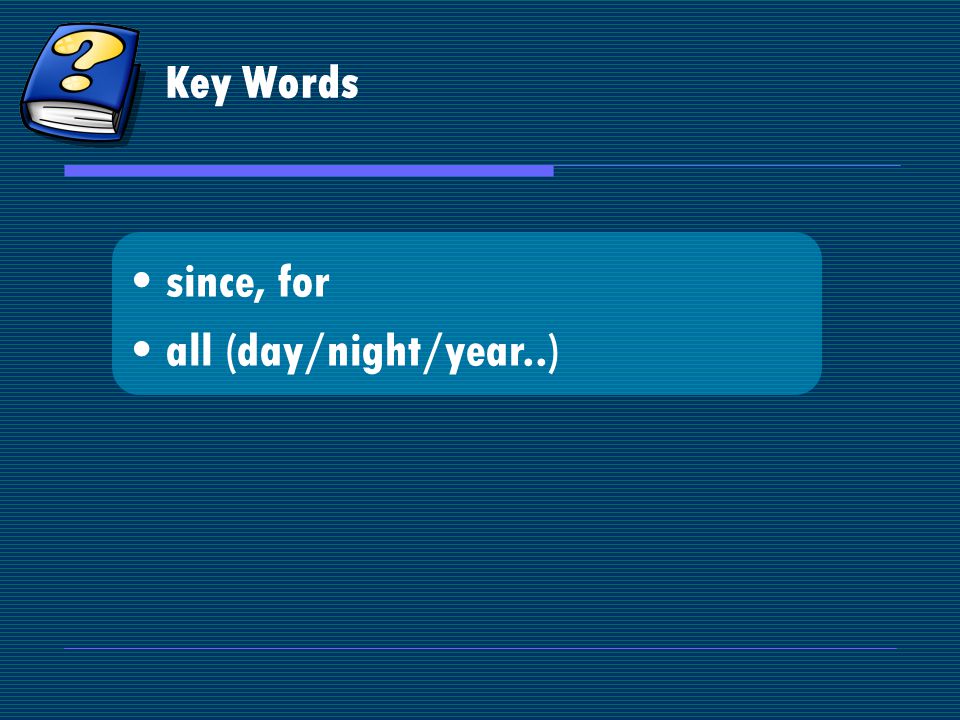 Key Words since, for all (day/night/year..)