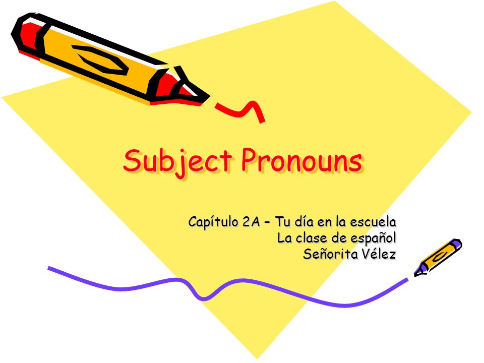 Subject Pronouns Capítulo 2A – Tu día en la escuela La clase de español Señorita Vélez