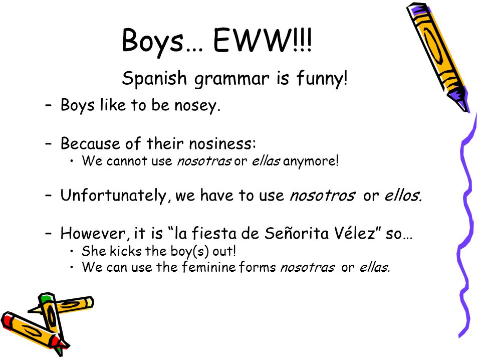 Boys… EWW!!. Spanish grammar is funny. –Boys like to be nosey.