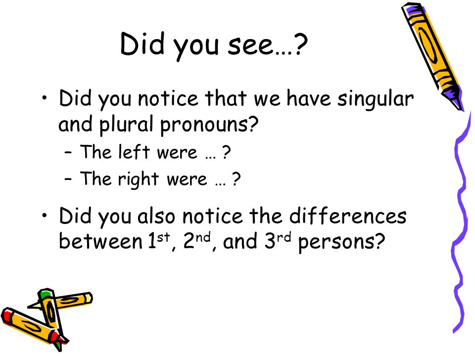 Did you see…. Did you notice that we have singular and plural pronouns.