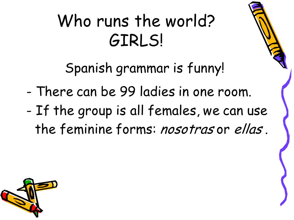 Who runs the world. GIRLS. Spanish grammar is funny.